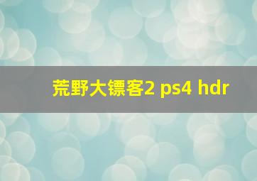 荒野大镖客2 ps4 hdr